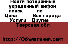 Найти потерянный/украденный айфон/поиск iPhone по imei. › Цена ­ 400 - Все города Услуги » Другие   . Тверская обл.